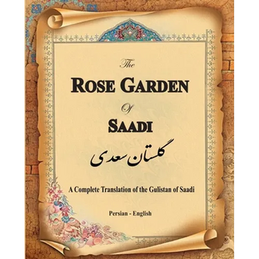 The Rose Garden of Saadi: A Complete Translation of the Gulistan of Saadi (Bilingual)