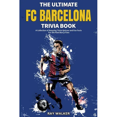 The Ultimate FC Barcelona Trivia Book: A Collection of Amazing Trivia Quizzes and Fun Facts For Die-Hard Barca Fans