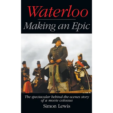 Waterloo - Making an Epic (hardback): The spectacular behind-the-scenes story of a movie colossus