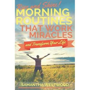 Rise and Shine!: Morning Routines That Work Miracles and Transform Your Life