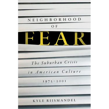 Neighborhood of Fear: The Suburban Crisis in American Culture, 1975-2001