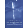 Critical Perspectives on Private Authority in Global Politics