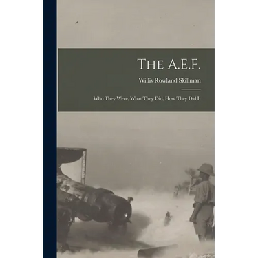 The A.E.F.; who They Were, What They did, how They did It