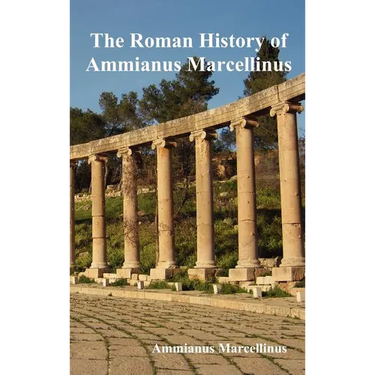 The Roman History of Ammianus Marcellinus During the Reigns of the Emperors