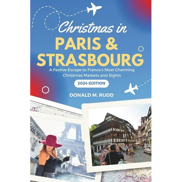 Christmas in Paris and Strasbourg 2024: A Festive Escape to France's Most Charming Christmas Markets and Sights