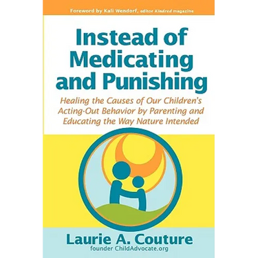 Instead of Medicating and Punishing: Healing the Causes of Our Children's Acting-Out Behavior by Parenting and Educating the Way Nature Intended