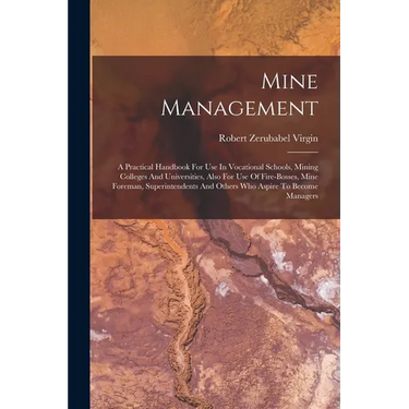 Mine Management: A Practical Handbook For Use In Vocational Schools, Mining Colleges And Universities, Also For Use Of Fire-bosses, Min