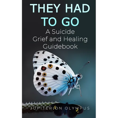 They Had To Go: A Suicide Grief and Healing Guidebook
