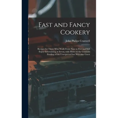 Fast and Fancy Cookery; Recipes for Those Who Work From Nine to Five and Still Enjoy Entertaining at Seven, With Hints on the Gracious Feeding of the