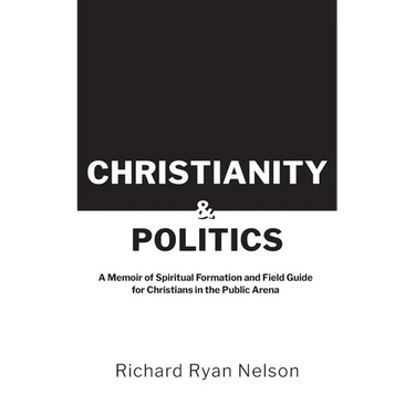Christianity & Politics: A Memoir of Spiritual Formation and Field Guide for Christians