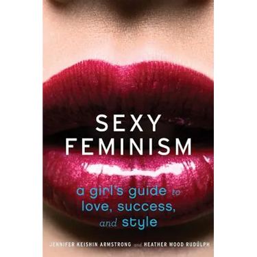 Sexy Feminism: A Girl's Guide to Love, Success, and Style