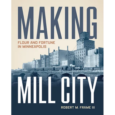 Making Mill City: Flour and Fortune in Minneapolis
