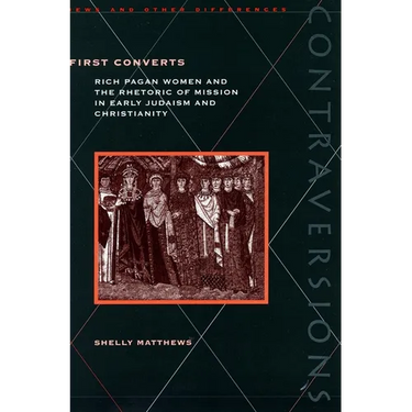 First Converts: Rich Pagan Women and the Rhetoric of Mission in Early Judaism and Christianity