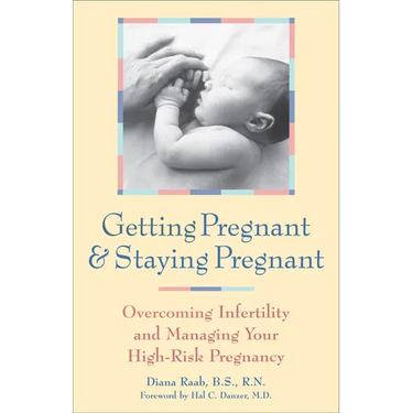 Getting Pregnant and Staying Pregnant: Overcoming Infertility and Managing Your High-Risk Pregnancy