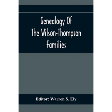 Genealogy Of The Wilson-Thompson Families; Being An Account Of The Descendants Of John Wilson, Of County Antrim, Ireland, Whose Two Sons, John And Wil