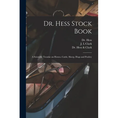 Dr. Hess Stock Book: a Scientific Treatise on Horses, Cattle, Sheep, Hogs and Poultry