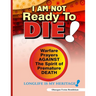 I Am Not Ready To Die!: Warfare Prayers Against The Spirit of Premature Death
