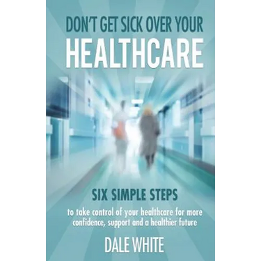 Don't Get Sick Over Your Healthcare: Six simple steps to take control of your healthcare for more confidence, support and a healthier future