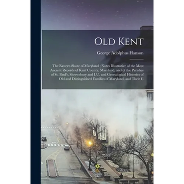 Old Kent: The Eastern Shore of Maryland; Notes Illustrative of the Most Ancient Records of Kent County, Maryland, and of the Par
