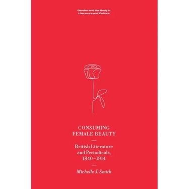 Consuming Female Beauty: British Literature and Periodicals, 1840-1914