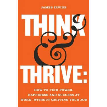 Think and Thrive: How to Find Power, Happiness and Success at Work - Without Quitting Your Job