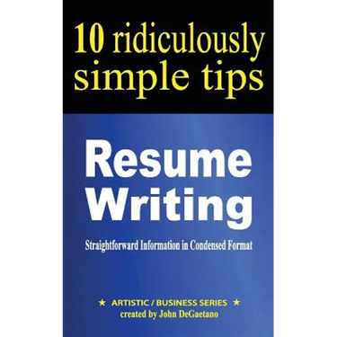 Resume Writing: 10 Ridiculously Simple Tips: Straightforward information in condensed format about writing a great resume