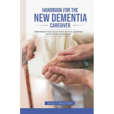 Handbook For The New Dementia Caregiver: Preparing For Your Part In This Journey With Your Loved One