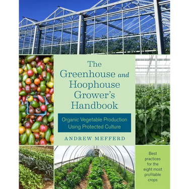 The Greenhouse and Hoophouse Grower's Handbook: Organic Vegetable Production Using Protected Culture