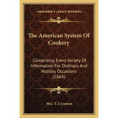 The American System Of Cookery: Comprising Every Variety Of Information For Ordinary And Holiday Occasions (1864)