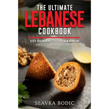 The Ultimate Lebanese Cookbook: 111 Dishes From Lebanon To Cook Right Now