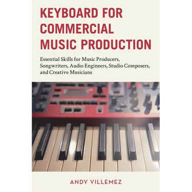 Keyboard for Commercial Music Production: Essential Skills for Music Producers, Songwriters, Audio Engineers, Studio Composers, and Creative Musicians