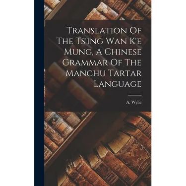 Translation Of The Ts'ing Wan K'e Mung, A Chinese Grammar Of The Manchu Tartar Language