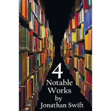 Four Notable Works by Jonathan Swift (Complete and Unabridged), Including: Gulliver's Travels, a Modest Proposal, a Tale of a Tub and the Battle of Th