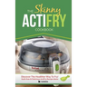 The Skinny Actifry Cookbook: Guilt-Free and Delicious Actifry Recipe Ideas: Discover the Healthier Way to Fry!