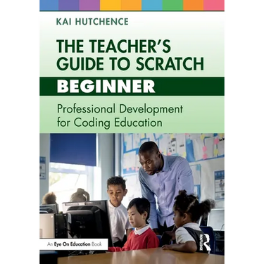 The Teacher's Guide to Scratch - Beginner: Professional Development for Coding Education