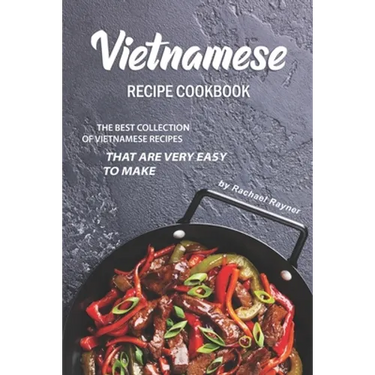Vietnamese Recipe Cookbook: The Best Collection of Vietnamese Recipes that are Very Easy to Make