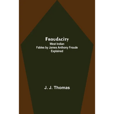 Froudacity; West Indian Fables by James Anthony Froude Explained
