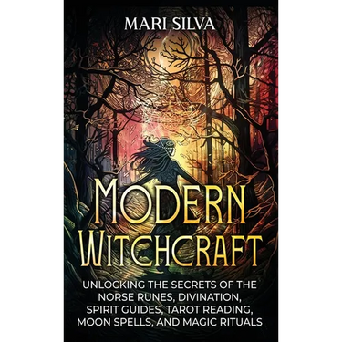 Modern Witchcraft: Unlocking the Secrets of the Norse Runes, Divination, Spirit Guides, Tarot Reading, Moon Spells, and Magic Rituals