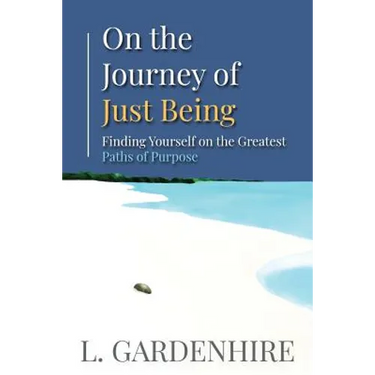 On the Journey of Just Being: Finding Yourself on The Greatest Paths of Purpose