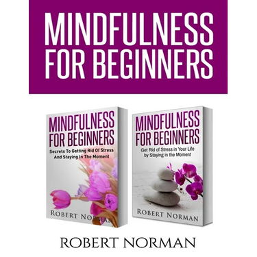 Mindfulness for Beginners: 2 Books in 1! Secrets to Getting Rid of Stress and Staying in the Moment & Get Rid Of Stress In Your Life By Staying In The
