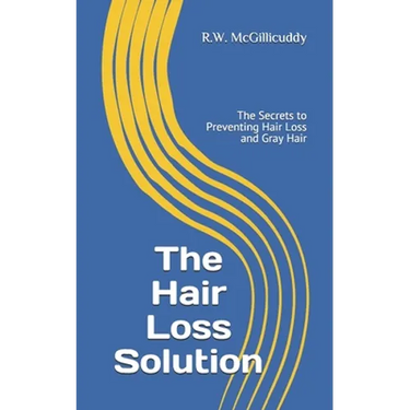 The Hair Loss Solution: The Secrets to Preventing Hair Loss and Gray Hair