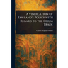 A Vindication of England's Policy With Regard to the Opium Trade