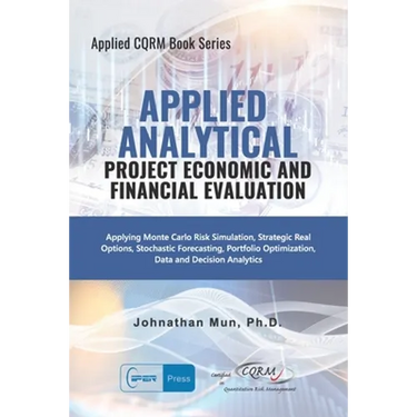 Applied Analytics - Project Economic and Financial Evaluation: Applying Monte Carlo Risk Simulation, Strategic Real Options, Stochastic Forecasting, P