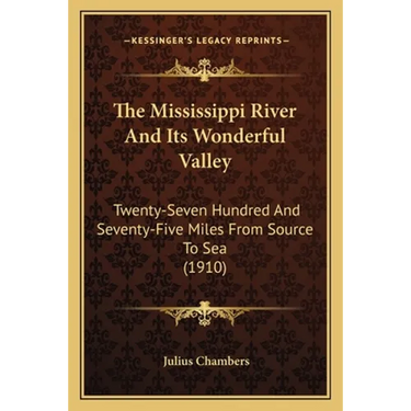 The Mississippi River And Its Wonderful Valley: Twenty-Seven Hundred And Seventy-Five Miles From Source To Sea (1910)