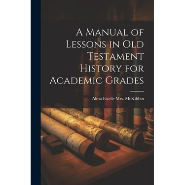 A Manual of Lessons in Old Testament History for Academic Grades