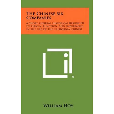 The Chinese Six Companies: A Short, General Historical Resume of Its Origin, Function, and Importance in the Life of the California Chinese