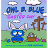 Owl B. Blue on Easter Day: A Children's Book About A Little Owl WHOOO Learns The True Meaning of Easter, Making Friends And Being a Christian!