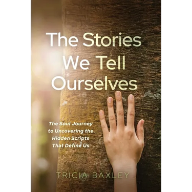 The Stories We Tell Ourselves: The Soul Journey to Uncovering the Hidden Scripts That Define Us