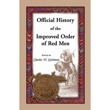 Official History of the Improved Order of Red Men: Compiled Under Authority from the Great Council of the United States by Past Great Incohonees Georg