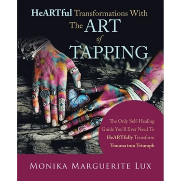 Heartful Transformations with the Art of Tapping: The Only Self-Healing Guide You'll Ever Need to Heartfully Transform Trauma into Triumph